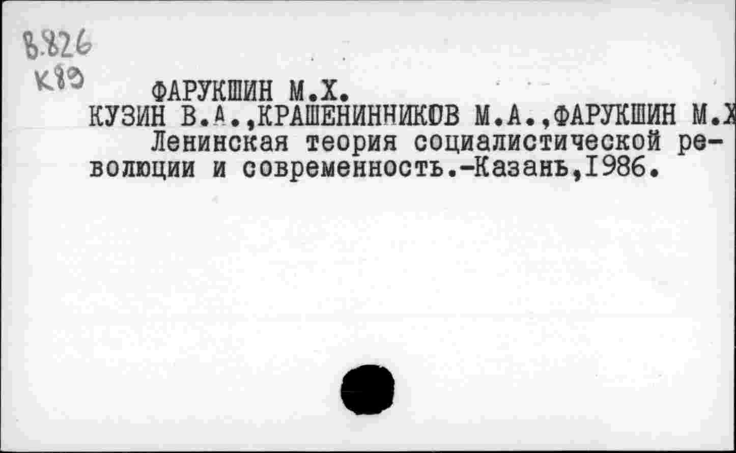 ﻿ФАРУКШИН М.Х.
КУЗИН В.А.,КРАШЕНИННИКОВ М.А.,ФАРУКШИН м.: Ленинская теория социалистической революции и современность.-Казань,1986.